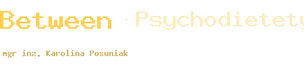 Between · Psychodietetyk – mgr inż. Karolina Posuniak